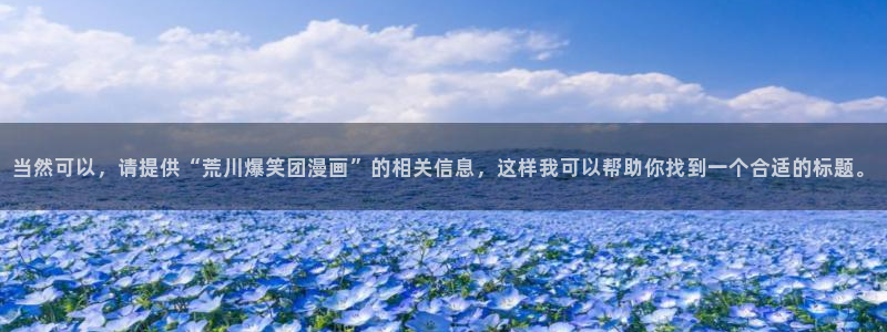 汗汗漫画首页yy：当然可以，请提供“荒川爆笑团漫画”的相关信息，这样我可以帮助你找到一个合适的标题。