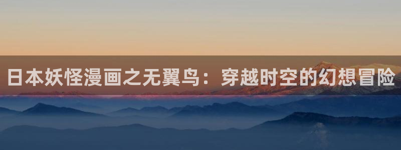 羞羞汗汗漫画在线观看：日本妖怪漫画之无翼鸟：穿越时空的幻想冒险