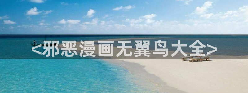 羞羞漫画汗汗漫画歪歪：<邪恶漫画无翼鸟大全>