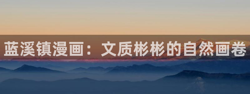 汗汗漫画免费登录页面看漫画下拉式：蓝溪镇漫画：文质彬彬的自然画卷