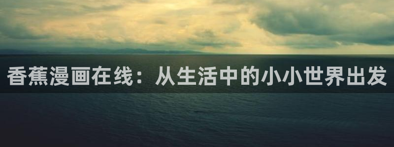 羞羞歪歪汗汗漫画sss：香蕉漫画在线：从生活中的小小世界出发