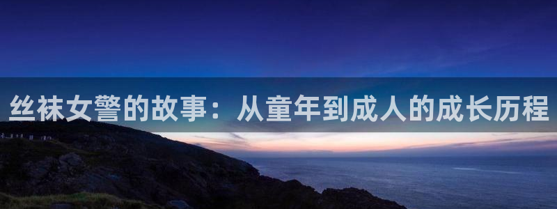 歪歪汗汗漫画ssss：丝袜女警的故事：从童年到成人的成长历程