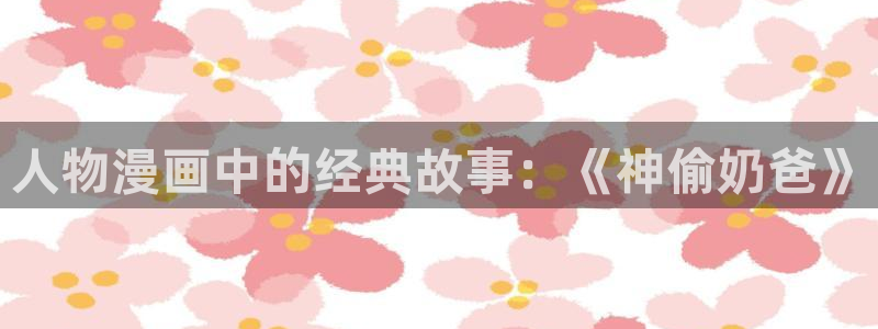 歪歪汗汗漫画sss下拉：人物漫画中的经典故事：《神偷奶爸》
