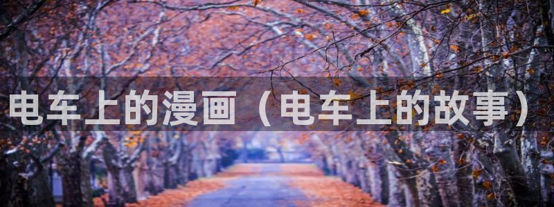 汗汗漫画直接看：电车上的漫画（电车上的故事）