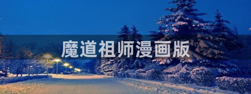 汗汗漫画免费下拉式：魔道祖师漫画版