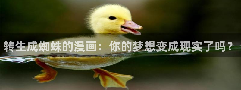 汗汗漫画网站入口直接打开：转生成蜘蛛的漫画：你的梦想变成现实了吗？