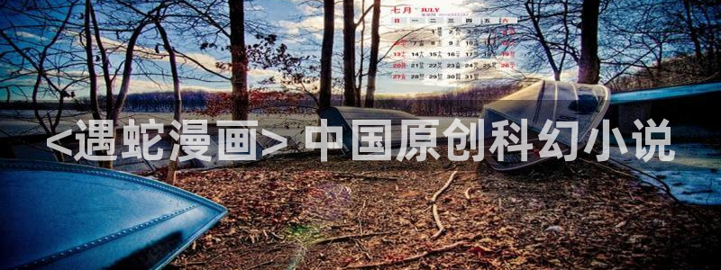 汗汗漫画 韩国漫画：<遇蛇漫画> 中国原创科幻小说