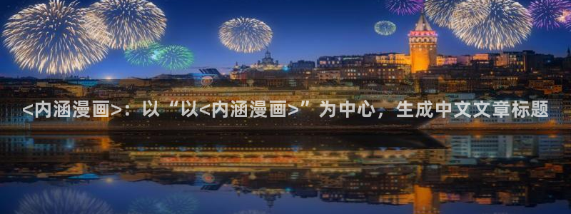 漫漫汗汗漫画：<内涵漫画>：以“以<内涵漫画>”为中心，生成中文文章标题