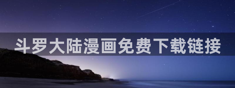 汗汗漫画动漫：斗罗大陆漫画免费下载链接