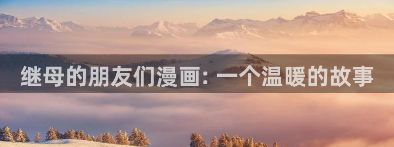 汗汗漫画歪歪漫画羞羞漫画：继母的朋友们漫画: 一个温暖的故事