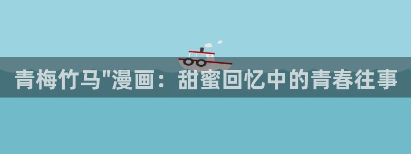 汗汗漫画网站官网：青梅竹马\