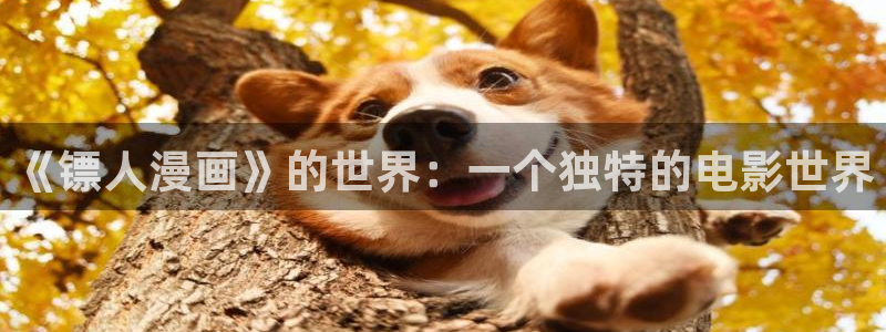 汗汗漫画免费观看在线：《镖人漫画》的世界：一个独特的电影世界