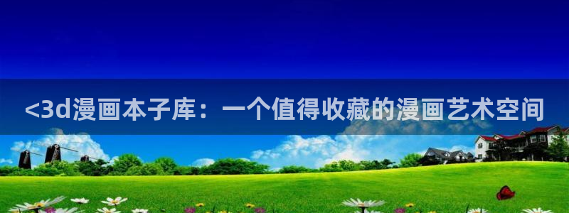 汗汗漫画在线阅读页面漫画入口页面破解版苹果漫画大全：<3d漫画本子库：一个值得收藏的漫画艺术空间