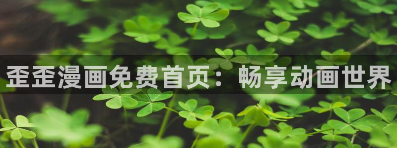 汗汗漫画在线登录：歪歪漫画免费首页：畅享动画世界