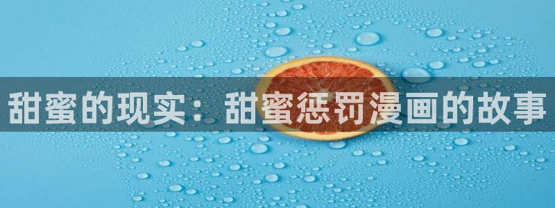 汗汗漫画排行榜：甜蜜的现实：甜蜜惩罚漫画的故事