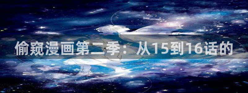 汗汗漫画网官：偷窥漫画第二季：从15到16话的