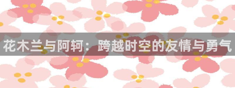 汗汗漫画好看的韩国漫画：花木兰与阿轲：跨越时空的友情与勇气